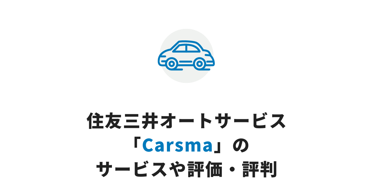 住友三井オートサービス「Carsma」の特徴は？口コミ・評判をまとめました