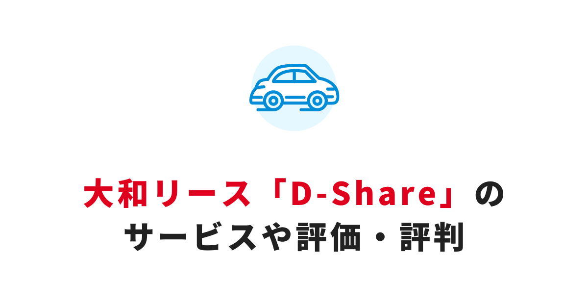 大和リースのカーシェア「D-Share（Dシェア）」とは？サービス内容や口コミ・評判を解説